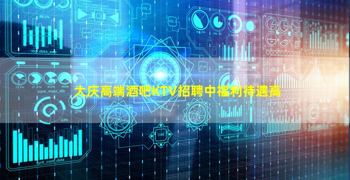 大庆高端酒吧KTV招聘中福利待遇高